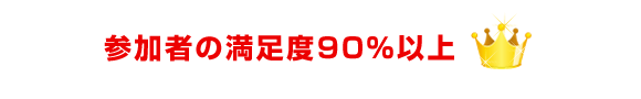 参加者の満足度が90％以上！！